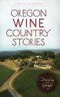 Oregon Wine Country Stories: Decoding the Grape By Kenneth Friedenreich Cover Image