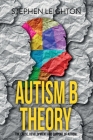 Autism B Theory: The Cause, Development and Support of Autism By Stephen Leighton Cover Image