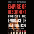 Empire of Resentment Lib/E: Populism's Toxic Embrace of Nationalism By Lawrence Rosenthal, Christopher Grove (Read by) Cover Image