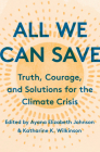 All We Can Save: Truth, Courage, and Solutions for the Climate Crisis By Ayana Elizabeth Johnson (Editor), Katharine K. Wilkinson (Editor) Cover Image