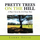 Pretty Trees on the Hill: A Place I Go to Sit; It Is Pretty There By Larry Selig Cover Image