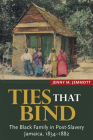 Ties That Bind: The Black Family in Post-Slavery Jamaica, 1834-1882 By Jenny M. Jemmott Cover Image