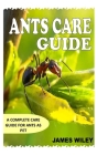 Ants Care Guide: A Complete Care Guide for Ants as Pet By James Wiley Cover Image
