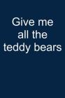 Give Me All Teddy Bears: Notebook for Teddy Bear Collecting Teddy Bear Collecting Collectible Teddy Bear Collectors 6x9 in Dotted By Theodor Rooseveltista Cover Image