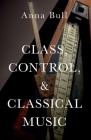 Class, Control, and Classical Music By Anna Bull Cover Image