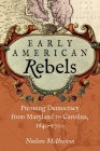 Early American Rebels: Pursuing Democracy from Maryland to Carolina, 1640-1700 By Noeleen McIlvenna Cover Image
