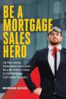 Be A Mortgage Sales Hero: Up Your Game, Close More Loans And Be a Borrower's Hero in the Mortgage Call Center Industry By Morgan Christopher Sokol Cover Image