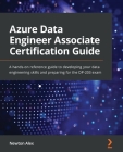 Azure Data Engineer Associate Certification Guide: A hands-on reference guide to developing your data engineering skills and preparing for the DP-203 Cover Image