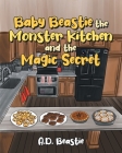 Baby Beastie the Monster Kitchen and the Magic Secret By A. D. Beastie Cover Image