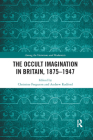 The Occult Imagination in Britain, 1875-1947 (Among the Victorians and Modernists) By Christine Ferguson (Editor), Andrew Radford (Editor) Cover Image