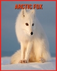 Arctic Fox: Children Book of Fun Facts & Amazing Photos By Lucy Billy Cover Image