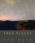 True Places: A Memoir By Ted Katz Cover Image