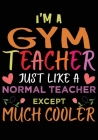 I'M A Gym Teacher Just Like A Normal Teacher Except Much Cooler: Great for Teacher Appreciation/Thank You/Retirement/Year End Gift (Inspirational Note Cover Image