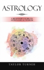 Astrology: A Beginner's Guide to Astrological Wisdom By Taylor Turner Cover Image