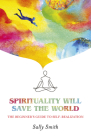 Spirituality Will Save the World: The Beginner's Guide to Self-Realization By Sally Smith Cover Image
