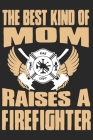The best kind of mom raises a firefighter: A beautiful firefighter logbook for a proud fireman and also Firefighting life notebook gift for proud fire By Sk Firefighter Journal Cover Image