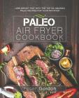 Paleo Air Fryer Cookbook: Lose Weight Fast with the Top 100 Amazing Paleo Recipes for Your Air Fryer Cover Image