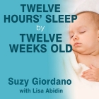 Twelve Hours' Sleep by Twelve Weeks Old: A Step-By-Step Plan for Baby Sleep Success By Suzy Giordano, Lisa Abidin, Lisa Abidin (Contribution by) Cover Image