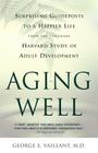 Aging Well: Surprising Guideposts to a Happier Life from the Landmark Study of Adult Development By George E. Vaillant, MD Cover Image