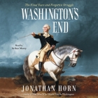 Washington's End: The Final Years and Forgotten Struggle By Jonathan Horn, Arthur Morey (Read by) Cover Image