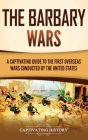The Barbary Wars: A Captivating Guide to the First Overseas Wars Conducted by the United States By Captivating History Cover Image