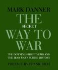 The Secret Way to War: The  Downing Street  Memo and the Iraq War's Buried History By Mark Danner, Frank Rich (Preface by) Cover Image