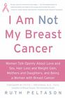 I Am Not My Breast Cancer: Women Talk Openly About Love and Sex, Hair Loss and Weight Gain, Mothers and Daughters, and Being a Woman with Breast Cancer Cover Image