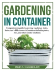 Gardening in Container: Comprehensive guide to growing vegetables, fruits, herbs, and edible cowers in Jontainers inJluding tubes, pots, and o By Sames $ Chamberlain Cover Image