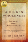 A Hidden Wholeness: The Journey Toward an Undivided Life, 20th Anniversary Edition By Parker J. Palmer Cover Image