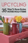 Upcycling: 35 Ways To Reuse Broken House Hold Items (2nd Edition) Cover Image
