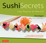 Sushi Secrets: Easy Recipes for the Home Cook. Prepare Delicious Sushi at Home Using Sustainable Local Ingredients! By Marisa Baggett, Trevor Corson (Foreword by) Cover Image