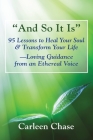 And So It Is: 95 Lessons to Heal Your Soul & Transform Your Life-Loving Guidance from an Ethereal Voice Cover Image