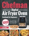 Chefman Digital Air Fryer Oven Cookbook for Beginners: 1000-Day Easy and Delicious Recipes to Fry, Bake, Grill, and Roast with your Air Fryer Oven By Jouny Miny Cover Image