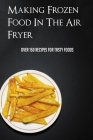Making Frozen Food In The Air Fryer: Over 150 Recipes For Tasty Foods: Air Fryer Frozen Food Conversion By Stevie Meggs Cover Image