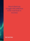 Here & Back my struggle with addiction & The road back to recovery: My road back to recovery Cover Image