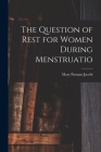 The Question of Rest for Women During Menstruatio By Mary Putnam Jacobi Cover Image