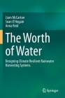 The Worth of Water: Designing Climate Resilient Rainwater Harvesting Systems By Liam McCarton, Sean O'Hogain, Anna Reid Cover Image
