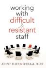Working with Difficult & Resistant Staff By John F. Eller, Sheila A. Eller Cover Image