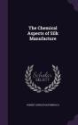 The Chemical Aspects of Silk Manufacture By Robert Livingston Fernbach Cover Image
