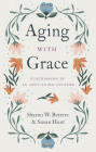Aging with Grace: Flourishing in an Anti-Aging Culture Cover Image