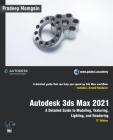 Autodesk 3ds Max 2021: A Detailed Guide to Modeling, Texturing, Lighting, and Rendering, 3rd Edition Cover Image