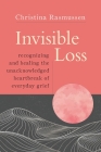 Invisible Loss: Recognizing and Healing the Unacknowledged Heartbreak of Everyday Grief Cover Image
