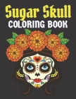 Sugar Skull Coloring Book: 50 Beautiful Designs of Sugar Skulls for Adults & Teens, adult coloring books Sugar Skull - stress relief coloring boo By Kathleen McDaniel Cover Image
