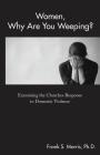 Women, Why Are You Weeping?: Examining the Churches Response to Domestic Violence By Frank S. Morris Cover Image