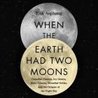 When the Earth Had Two Moons Lib/E: Cannibal Planets, Icy Giants, Dirty Comets, Dreadful Orbits, and the Origins of the Night Sky By Erik Asphaug, Adam Verner (Read by) Cover Image