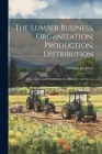 The Lumber Business, Organization, Production, Distribution: Observations and Comments On Efficiency and Service By William M. Ritter Cover Image
