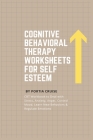 Cognitive Behavioral Therapy Worksheets for Self Esteem: CBT Workbook to Deal with Stress, Anxiety, Anger, Control Mood, Learn New Behaviors & Regulat By Portia Cruise Cover Image
