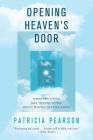 Opening Heaven's Door: What the Dying Are Trying to Say About Where They're Going By Patricia Pearson Cover Image