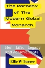 The Paradox of The Modern Global Monarch: Her Life, Legacy and Achievements. By Ellie W. Turner Cover Image