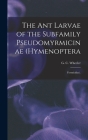 The Ant Larvae of the Subfamily Pseudomyrmicinae (Hymenoptera: Formicidae). By G. C. Wheeler (Created by) Cover Image